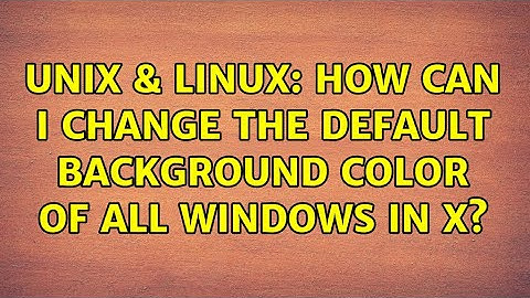 Unix & Linux: How can I change the default background color of all windows in X? (2 Solutions!!)