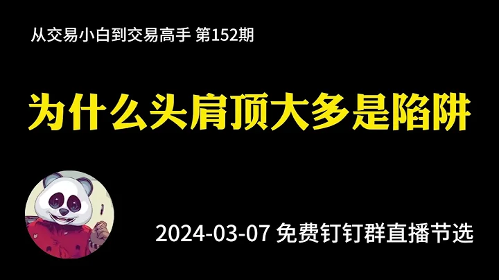 【第152期】為什麼頭肩頂大多是陷阱 | 頭肩頂 | 陷阱 | 頭肩底 | 無用 | 傳統形態 |  2024年03月07日免費釘釘群內部直播 - 天天要聞