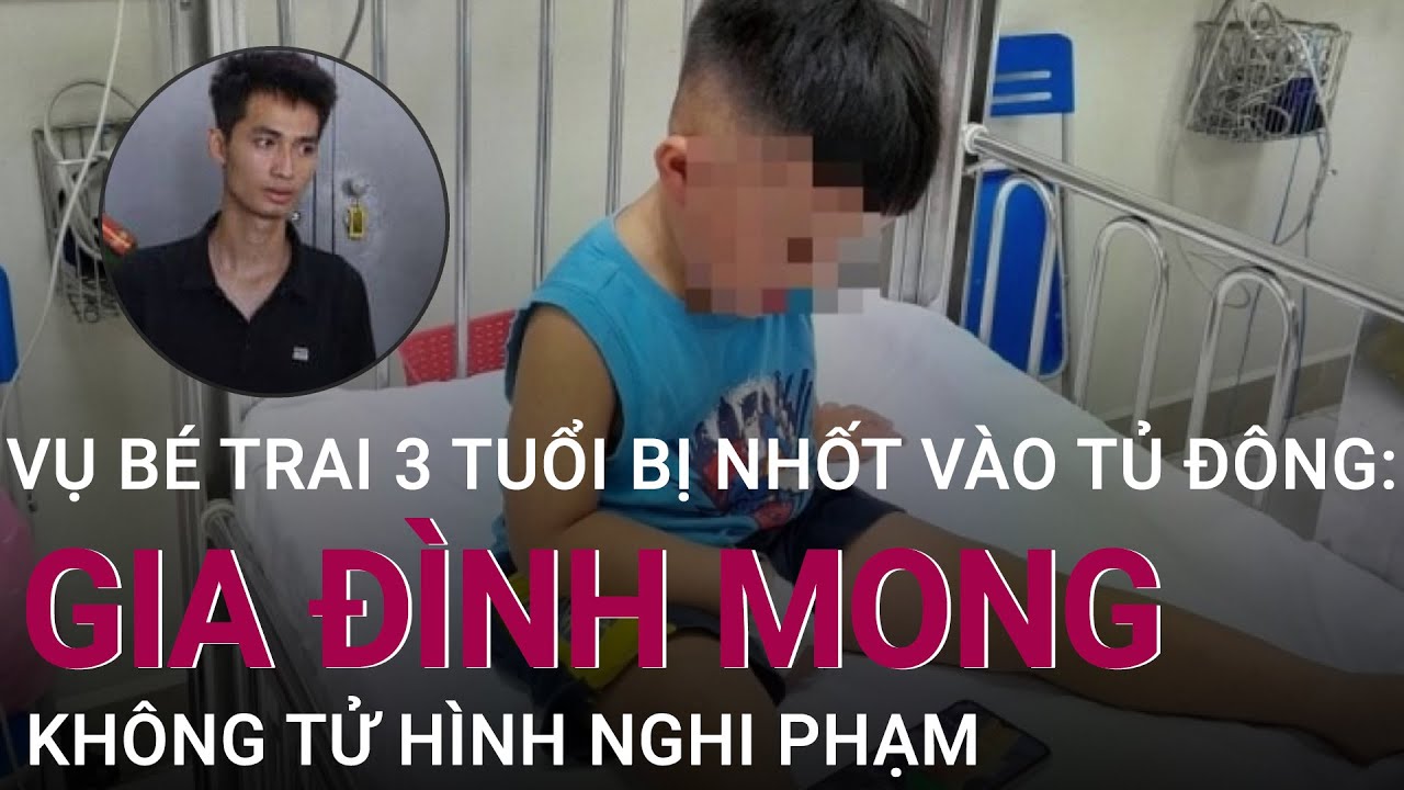 Vụ bé trai 3 tuổi bị nhốt vào tủ đông: Gia đình mong muốn không tử hình đối tượng | VTC Now