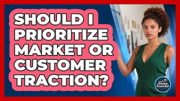Should I Prioritize Market Or Customer Traction?