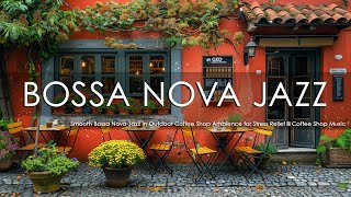 Smooth Bossa Nova Jazz in Outdoor Coffee Shop Ambience for Stress Relief ☕ Coffee Shop Music