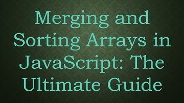 Merging and Sorting Arrays in JavaScript: The Ultimate Guide