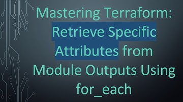 Mastering Terraform: Retrieve Specific Attributes from Module Outputs Using for_each