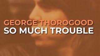 Watch George Thorogood  The Destroyers So Much Trouble video