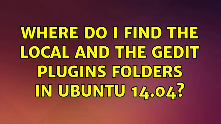 Ubuntu: Where do I find the local and the gedit plugins folders in Ubuntu 14.04?