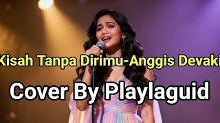 Kisah Tanpa Dirimu-Anggis Devaki (Cover By Playlaguid)