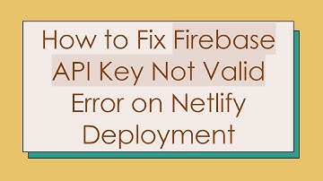 How to Fix Firebase API Key Not Valid Error on Netlify Deployment