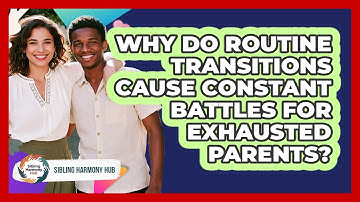 Why Do Routine Transitions Cause Constant Battles For Exhausted Parents? - Sibling Harmony Hub