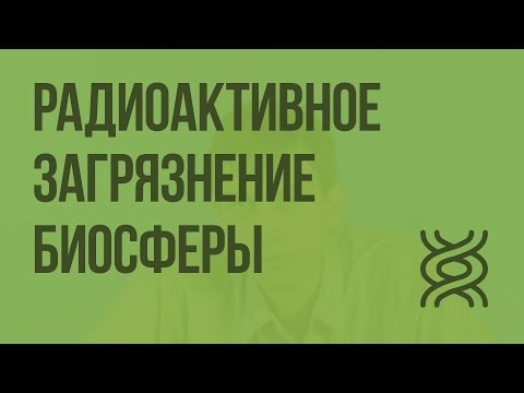 Радиоактивное загрязнение биосферы. Видеоурок по биологии 11 класс