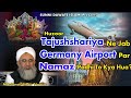 Huzoor tajushariya ne jab germany airport par namaz padhi to kya hua  maulana shakir noorie