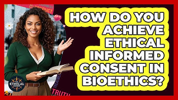 How Do You Achieve Ethical Informed Consent In Bioethics? - The Ethical Compass