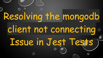 Resolving the mongodb client not connecting Issue in Jest Tests