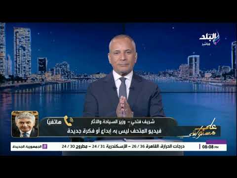 وزير السياحة أنا من طلبت اتخاذ الإجراءات القانونية ضد صاحب فيديو المتحف الكبير