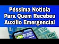 Péssima Notícia Para Quem Recebeu Auxílio Emergencial