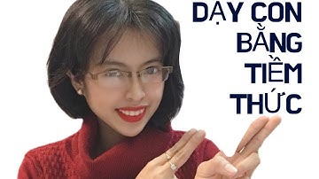 CHA MẸ DẠY CON BẰNG TIỀM THỨC | NUÔI DẠY CON | DUONG YUMI KYLIE