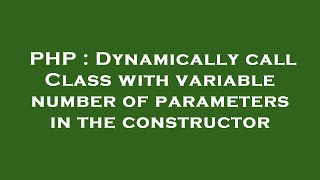 PHP : Dynamically call Class with variable number of parameters in the constructor