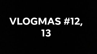 VLOGMAS #12,13