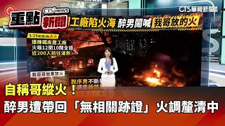 自稱哥縱火！　醉男遭帶回「無相關跡證」火調釐清中｜華視新聞 20260526｜重點新聞@CtsTw
