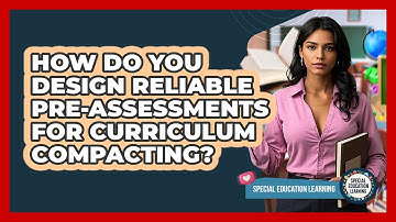 How Do You Design Reliable Pre-assessments For Curriculum Compacting? - Special Education Learning