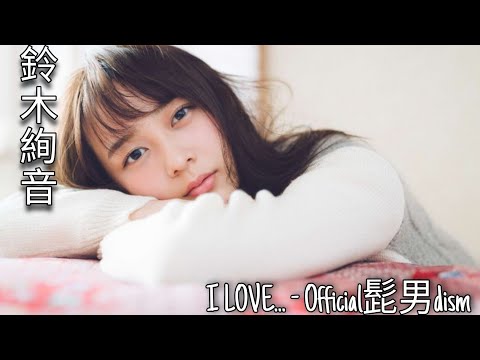 鈴木絢音【乃木坂46 MAD】「I LOVE... ‐ Official 髭男dism」