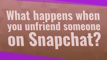 What happens when you unfriend someone on Snapchat?