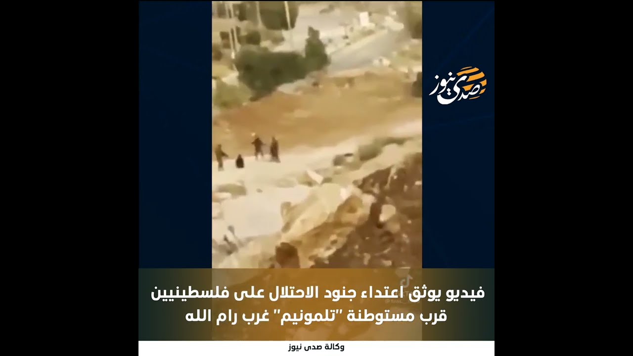 صدى نيوز | فيديو يوثق اعتداء جنود الاحتلال على فلسطينيين قرب مستوطنة "تلمونيم" غرب رام الله
