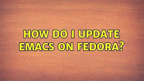 How do I update emacs on Fedora? (2 Solutions!!)