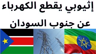 إثيوبي يقطع الكهرباء عن جنوب السودان | الاجانب مسيطرين على جوبا