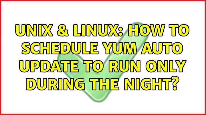 Unix & Linux: How to schedule yum auto update to run only during the night? (2 Solutions!!)