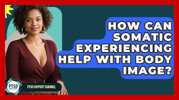 How Can Somatic Experiencing Help With Body Image? - PTSD Support Channel