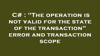 C# : "The operation is not valid for the state of the transaction" error and transaction scope