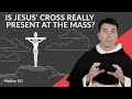 Is the cross of jesus really present at the mass aquinas 101