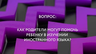 Отвечаем на вопросы. Как помочь ребенку в изучении иностранных языков?