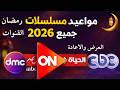 مواعيد مسلسلات رمضان 2026 جميع القنوات العرض والاعادة