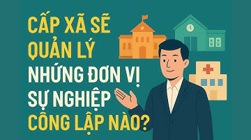 Cấp xã sẽ quản lý những đơn vị sự nghiệp công lập nào
