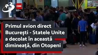 Primul avion direct București - Statele Unite a decolat în această dimineață, din Otopeni