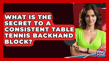 What Is The Secret To A Consistent Table Tennis Backhand Block? - Ping Pong Prodigy