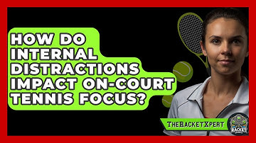 How Do Internal Distractions Impact On-court Tennis Focus? - The Racket Xpert