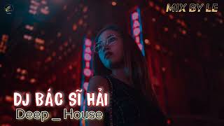 Dj Bác Sĩ Hải Tuyển Viet Mix Hit Deep House Mix By Le