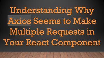 Understanding Why Axios Seems to Make Multiple Requests in Your React Component