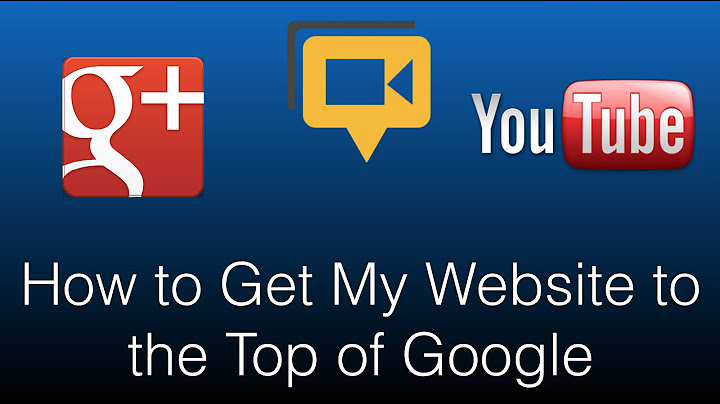 How to get my website to the top of google năm 2024