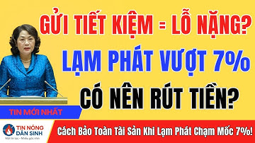 VỠ TỶ GIÁ: Lạm phát vượt 7% - Gửi tiết kiệm ngân hàng có phải là MẤT TIỀN? | Tin Nóng