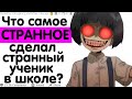 ЧТО САМОЕ СТРАННОЕ СДЕЛАЛ СТРАННЫЙ УЧЕНИК В ШКОЛЕ?