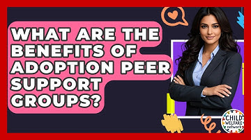 What Are The Benefits Of Adoption Peer Support Groups? - Child Welfare Network