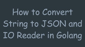 How to Convert String to JSON and IO Reader in Golang
