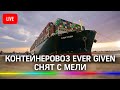 Контейнеровоз Ever Given снят с мели. Прямая трансляция из Суэцкого канала