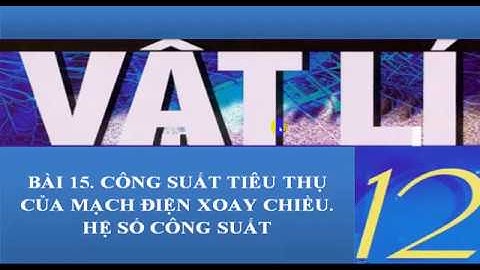 Vật lí 12 - Bài 15. Công suất tiêu thụ của mạch điện xoay chiều.