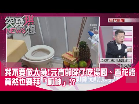 精華片段》我不要做人彘!元宵節除了吃湯圓、看花燈竟然也要拜「廁神」!?【突發琪想】2024.02.23