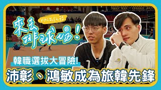 韓職選拔大冒險蔡沛彰、劉鴻敏成為旅韓先鋒 | 來去排球場 EP.6 | VOL SPORTS