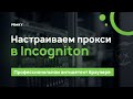 Настраиваем прокси в антидетект браузере Incogniton